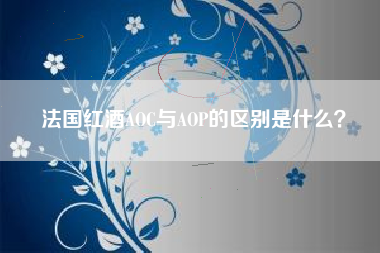 法國紅酒AOC與AOP的區(qū)別是什么？